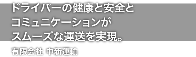 ドライバーの健康と安全とコミュニケーションがスムーズな運送を実現。